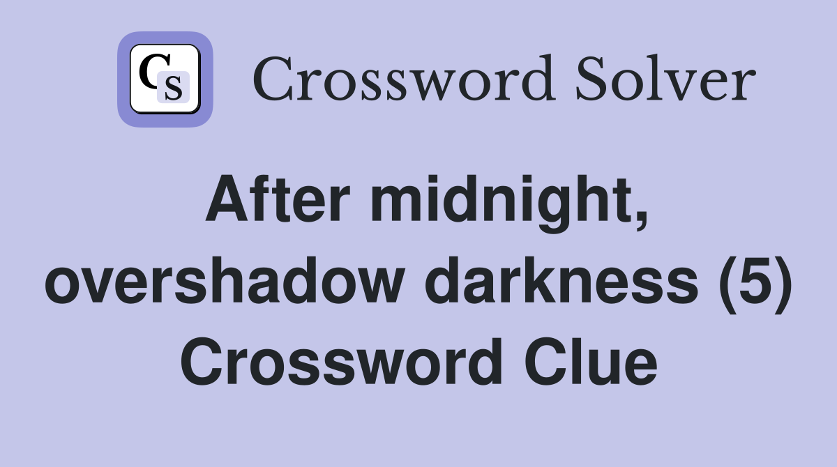After midnight, overshadow darkness (5) Crossword Clue