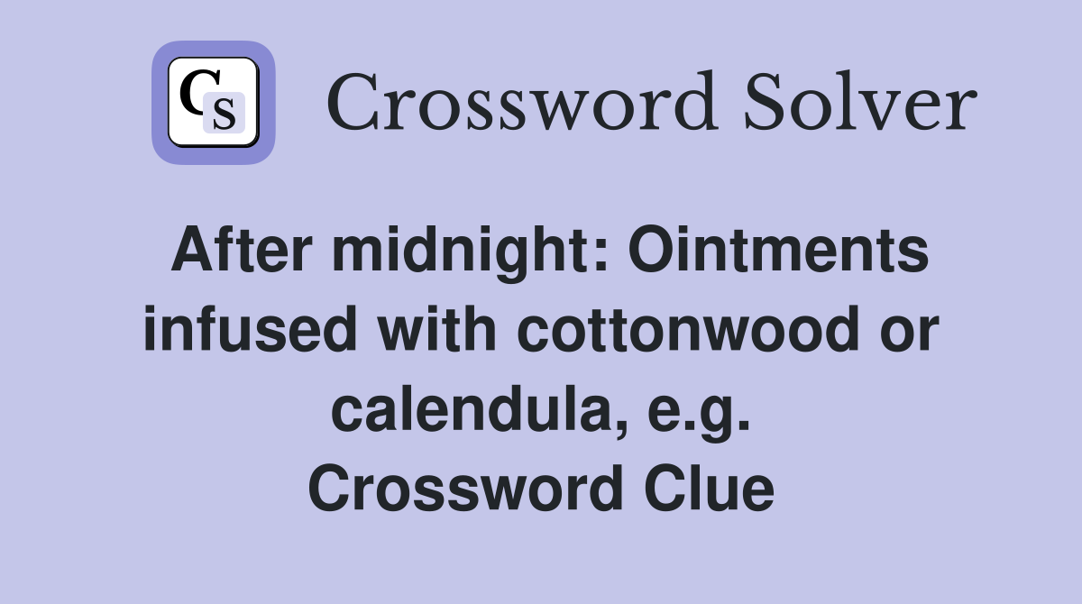After midnight: Ointments infused with cottonwood or calendula, e.g. Crossword Clue