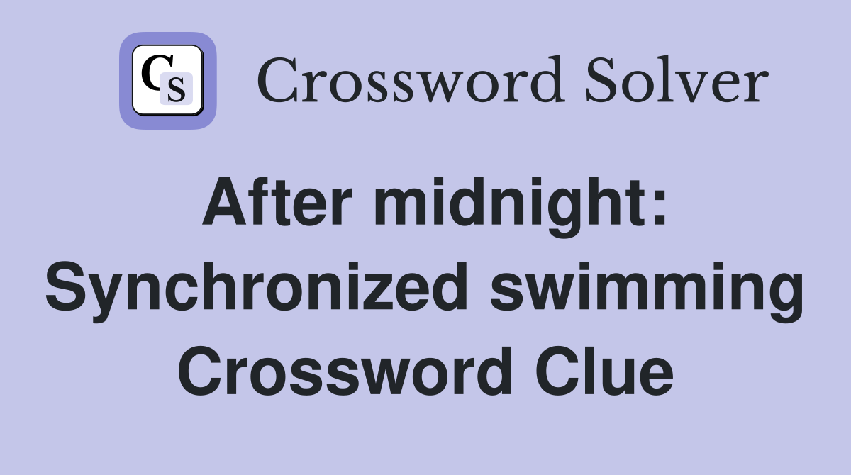 After midnight: Synchronized swimming Crossword Clue