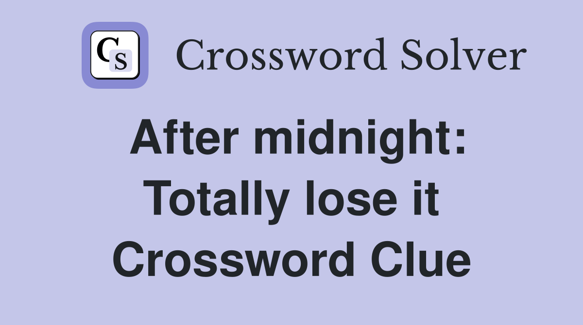 After midnight: Totally lose it Crossword Clue