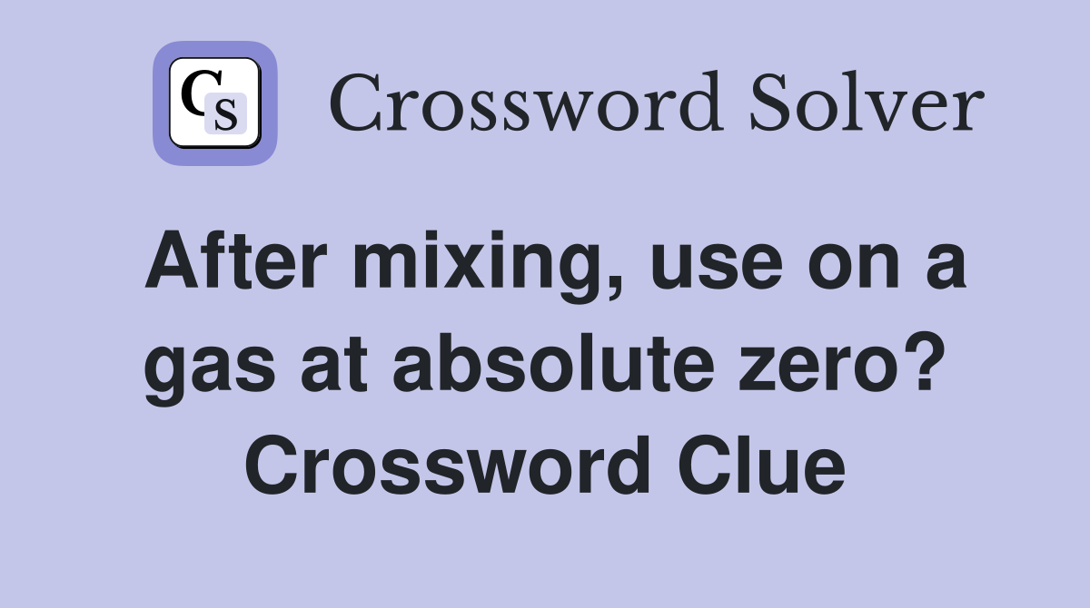 After mixing, use on a gas at absolute zero? Crossword Clue