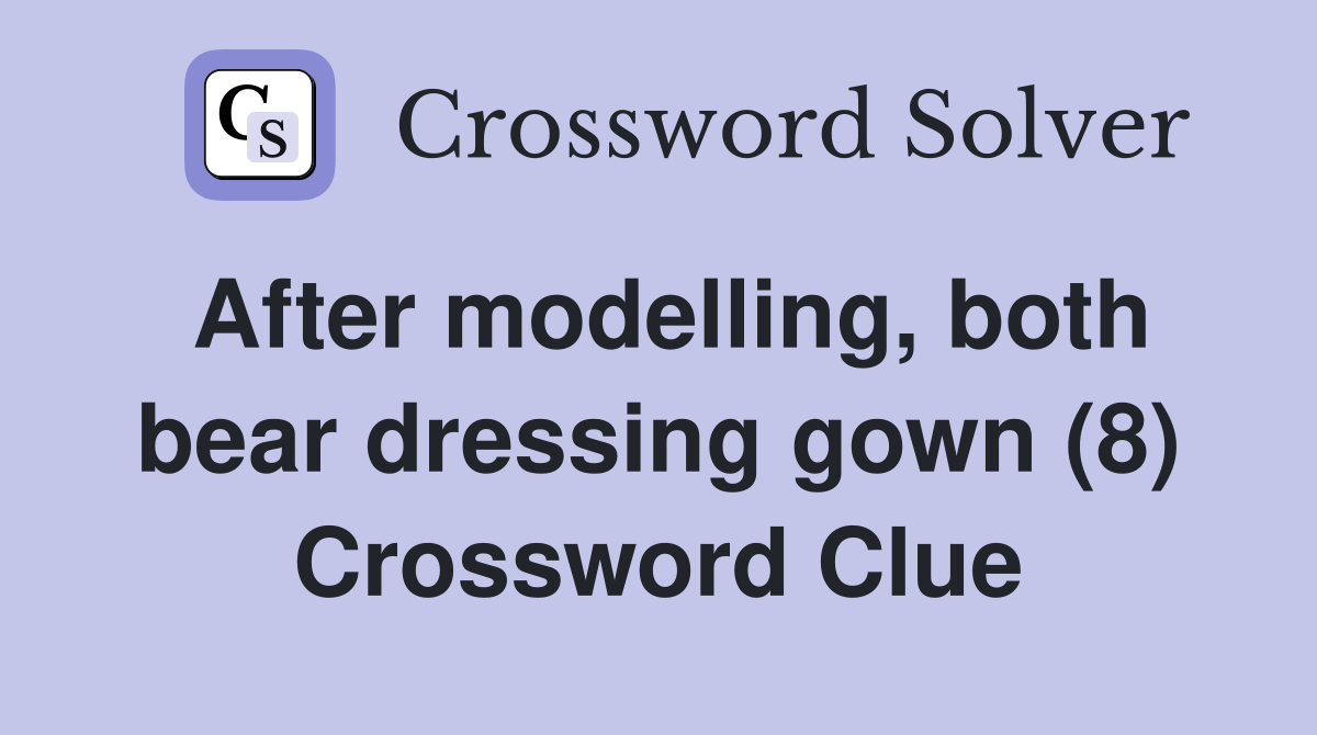 After modelling, both bear dressing gown (8) Crossword Clue