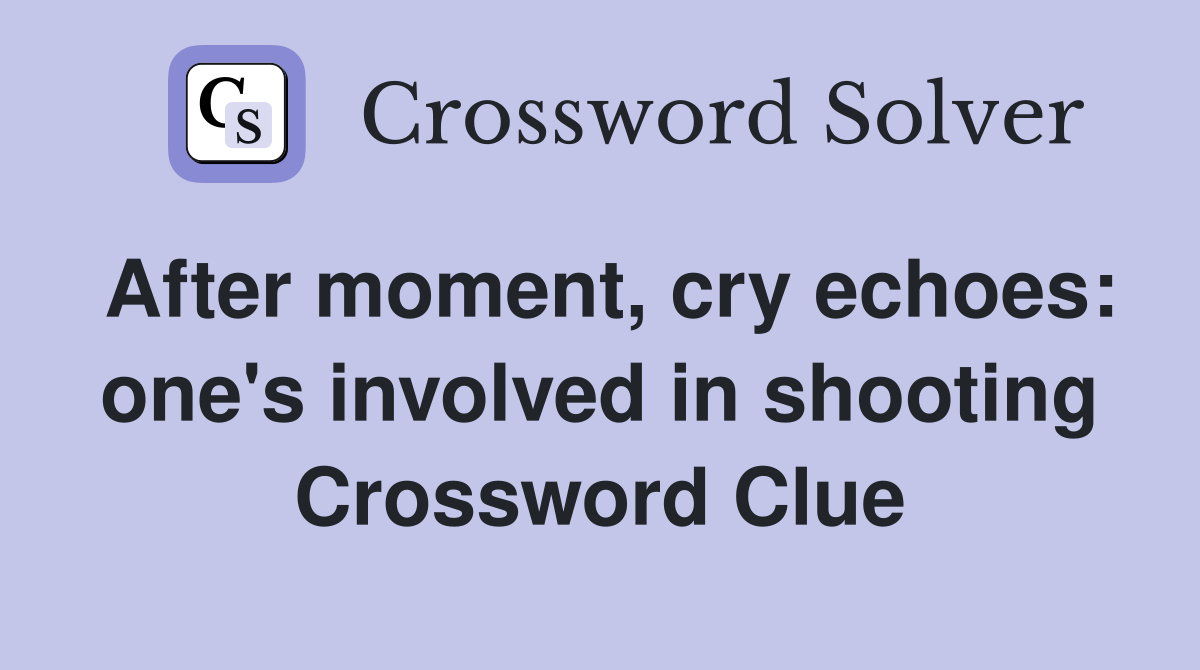 After moment, cry echoes: one's involved in shooting Crossword Clue