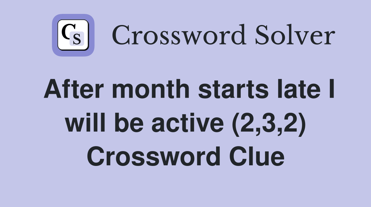 After month starts late I will be active (2,3,2) Crossword Clue
