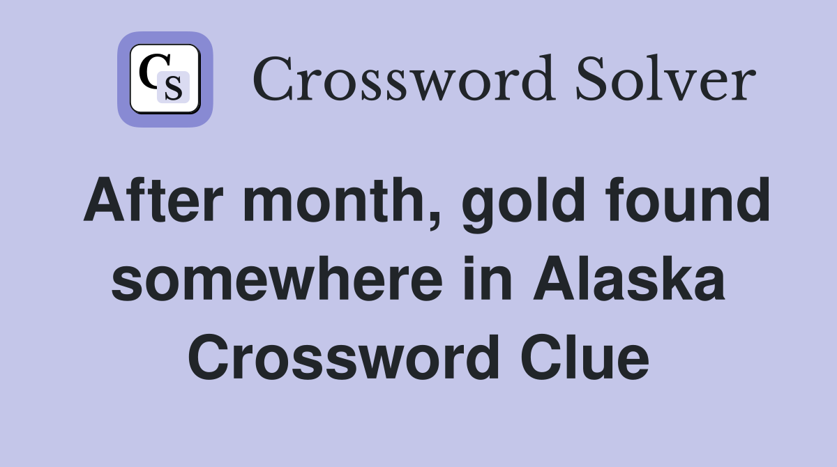 After month, gold found somewhere in Alaska Crossword Clue