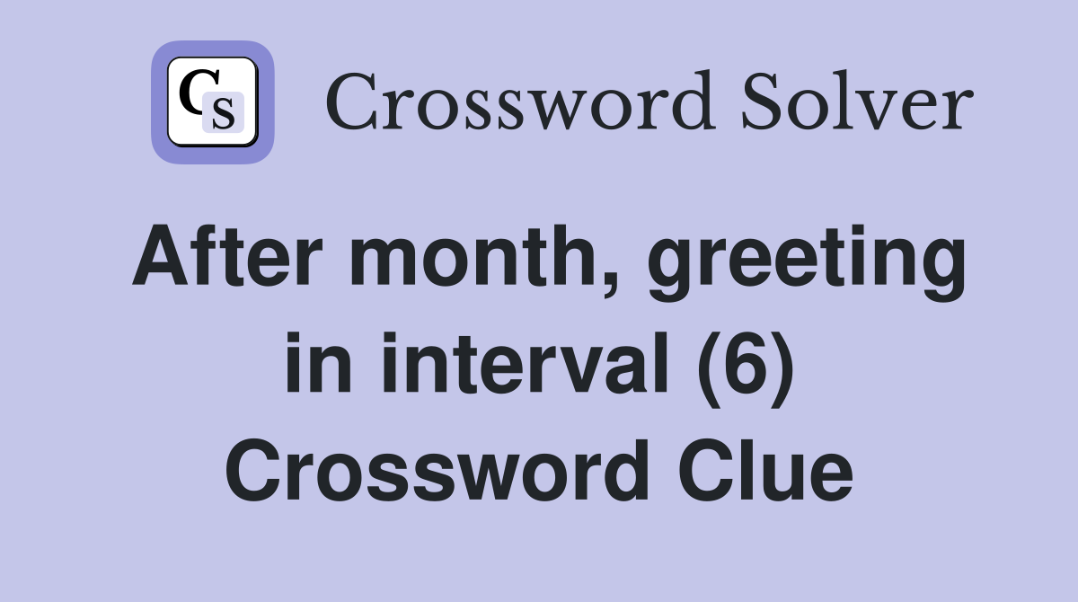 After month, greeting in interval (6) Crossword Clue