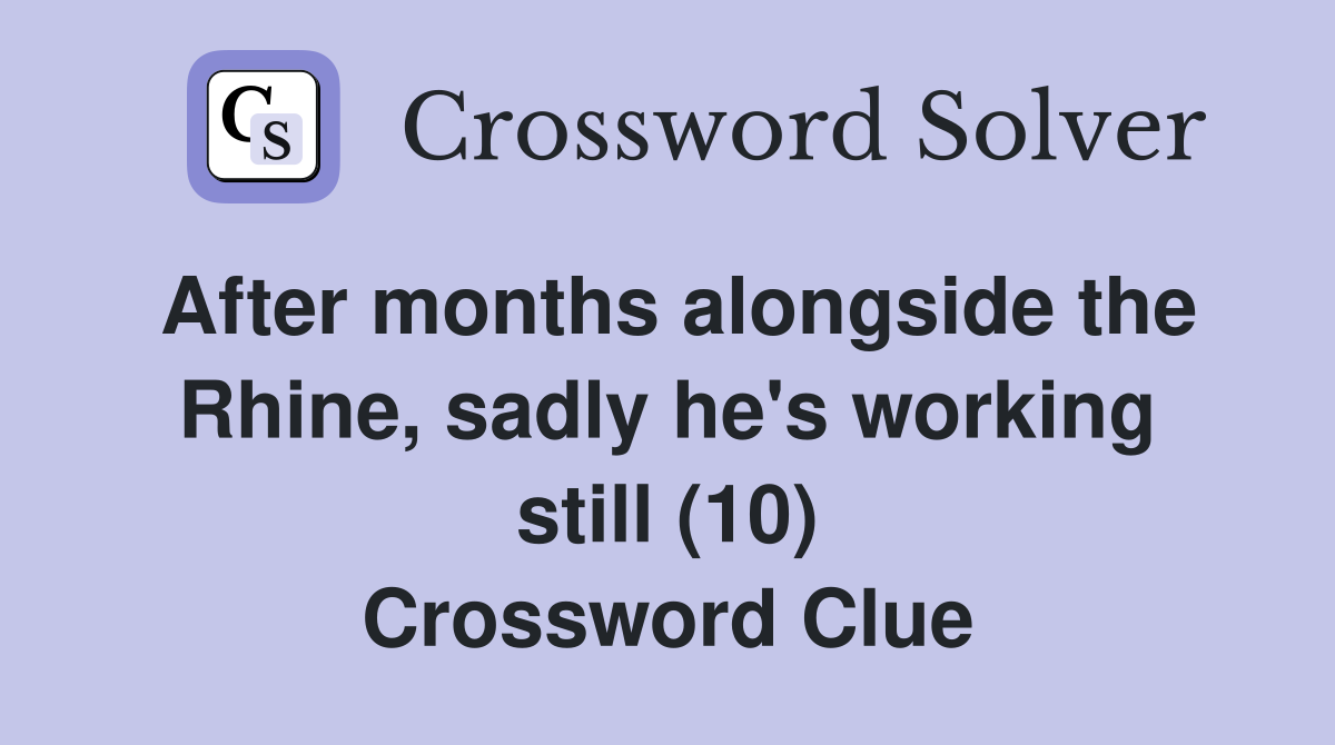 After months alongside the Rhine, sadly he's working still (10) Crossword Clue