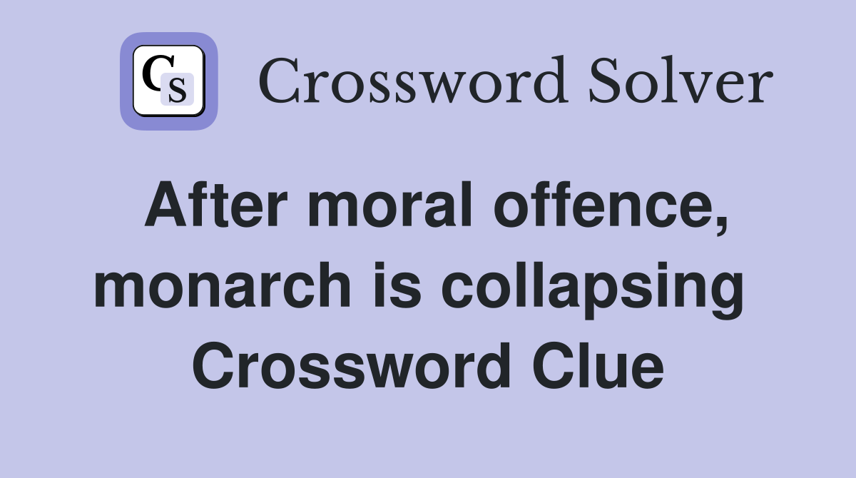 After moral offence, monarch is collapsing  Crossword Clue