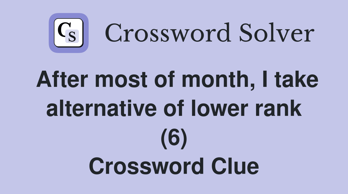 After most of month, I take alternative of lower rank (6) Crossword Clue