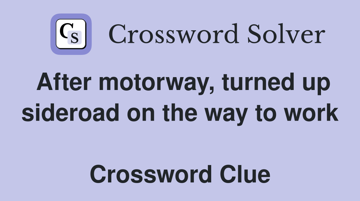 After motorway, turned up sideroad on the way to work  Crossword Clue
