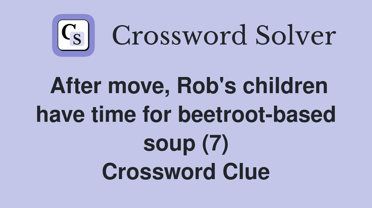 After move, Rob's children have time for beetroot-based soup (7) Crossword Clue