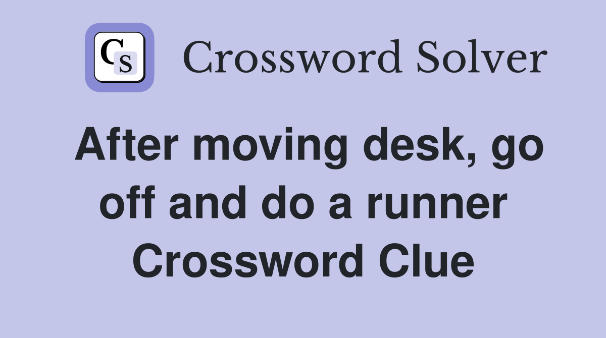 After moving desk, go off and do a runner Crossword Clue