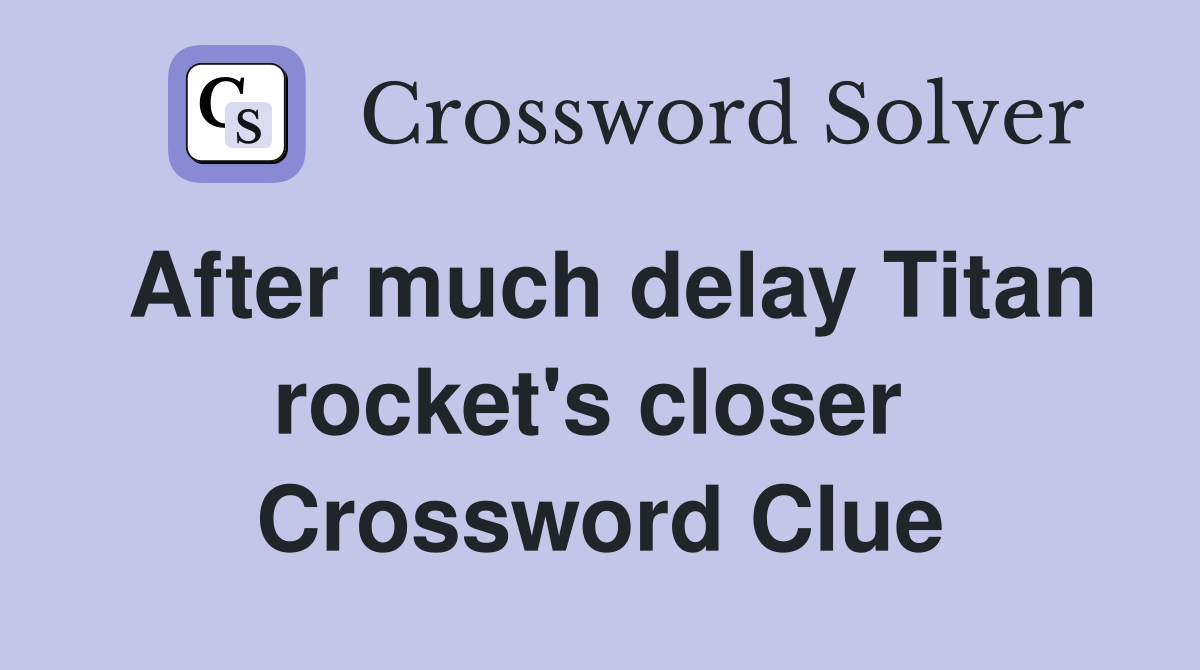 After much delay Titan rocket's closer  Crossword Clue