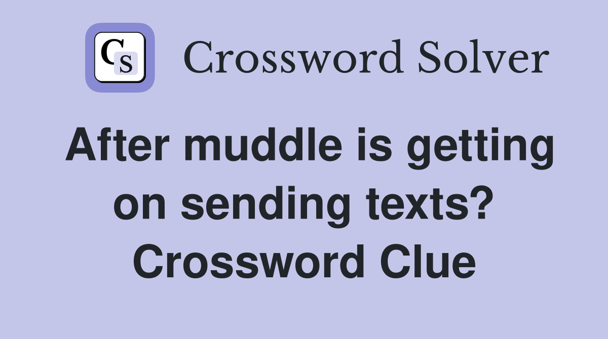 After muddle is getting on sending texts? Crossword Clue