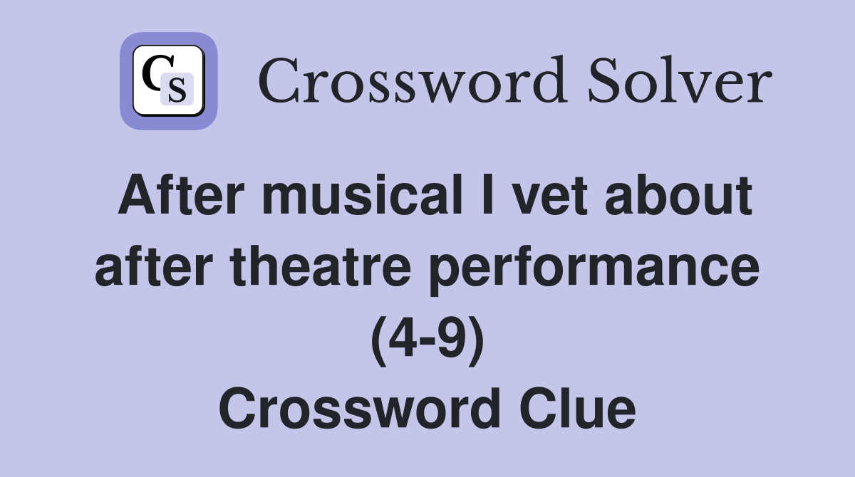After musical I vet about after theatre performance (4-9) Crossword Clue