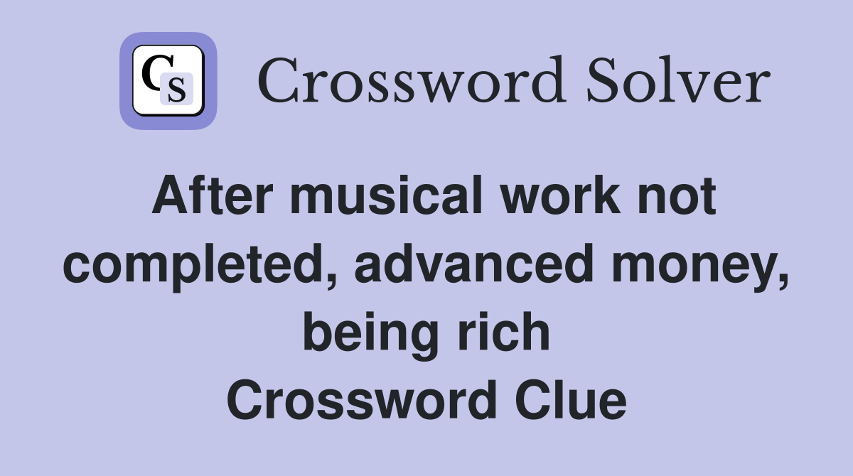 After musical work not completed, advanced money, being rich Crossword Clue