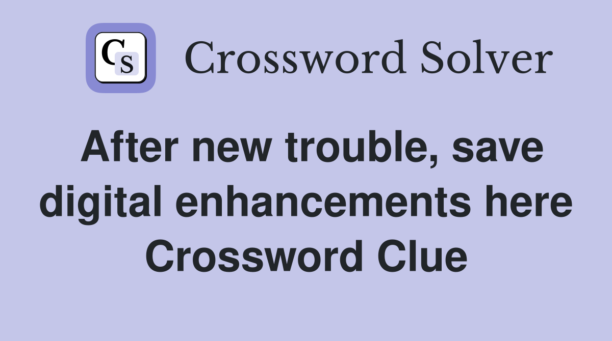 After new trouble, save digital enhancements here Crossword Clue