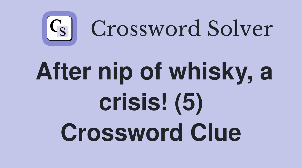 After nip of whisky, a crisis! (5) Crossword Clue