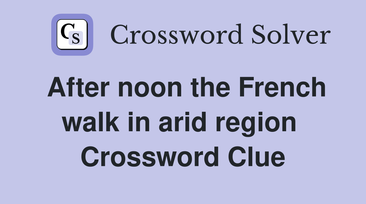 After noon the French walk in arid region  Crossword Clue
