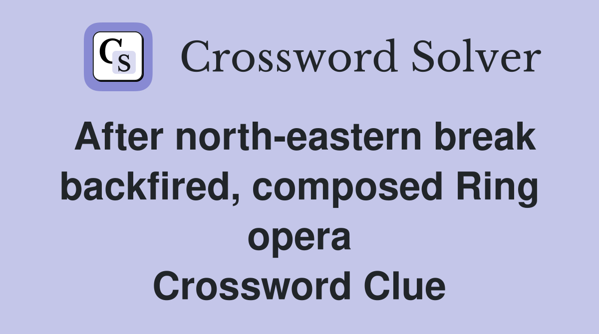 After north-eastern break backfired, composed Ring opera Crossword Clue