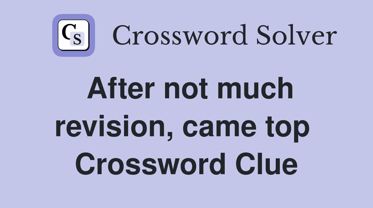 After not much revision, came top  Crossword Clue