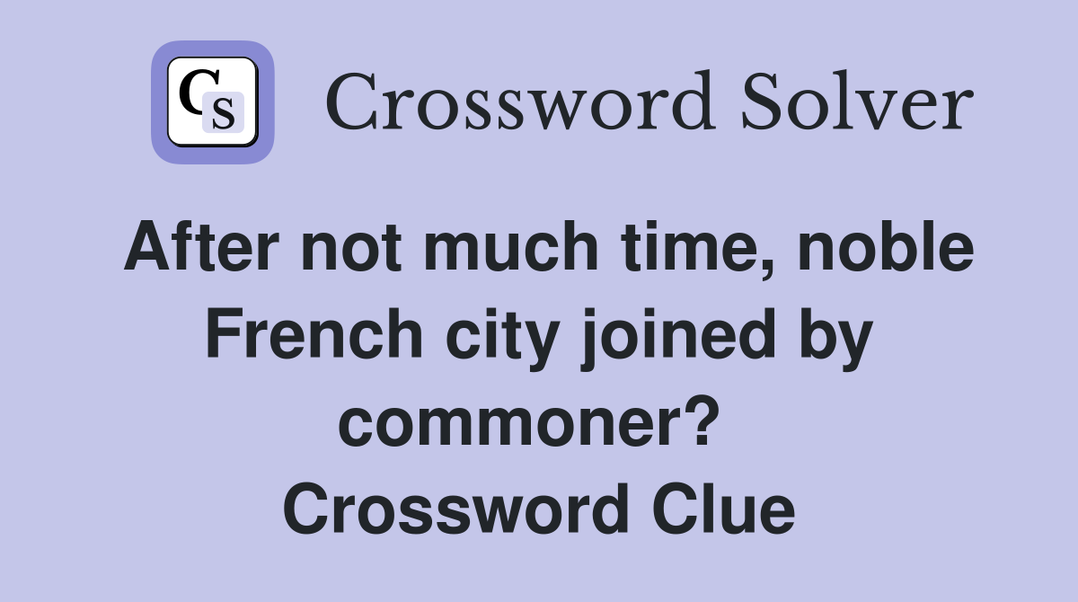 After not much time, noble French city joined by commoner?  Crossword Clue