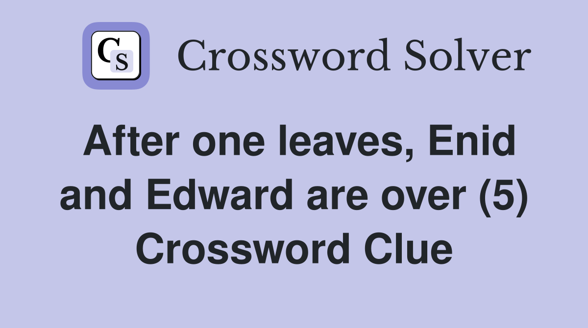 After one leaves, Enid and Edward are over (5) Crossword Clue