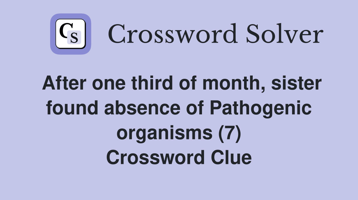 After one third of month, sister found absence of Pathogenic organisms (7) Crossword Clue