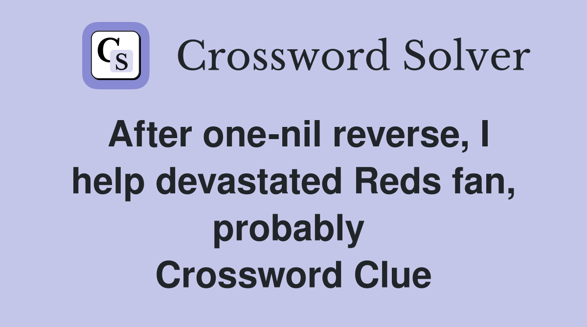 After one-nil reverse, I help devastated Reds fan, probably  Crossword Clue