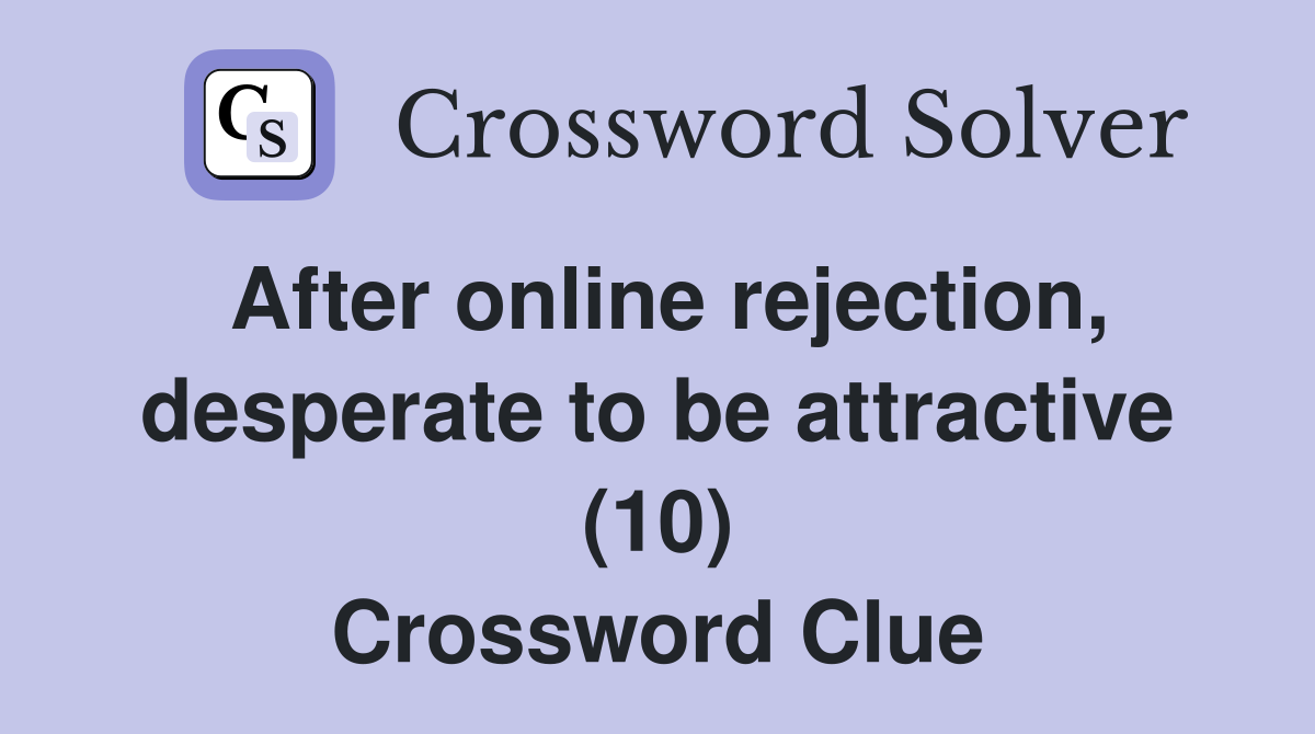 After online rejection, desperate to be attractive (10) Crossword Clue