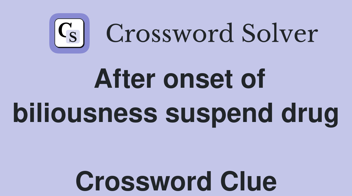 After onset of biliousness suspend drug  Crossword Clue