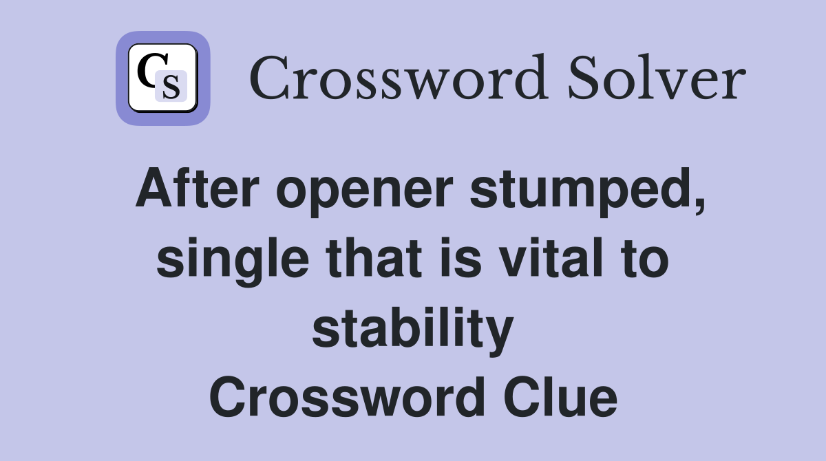 After opener stumped, single that is vital to stability Crossword Clue