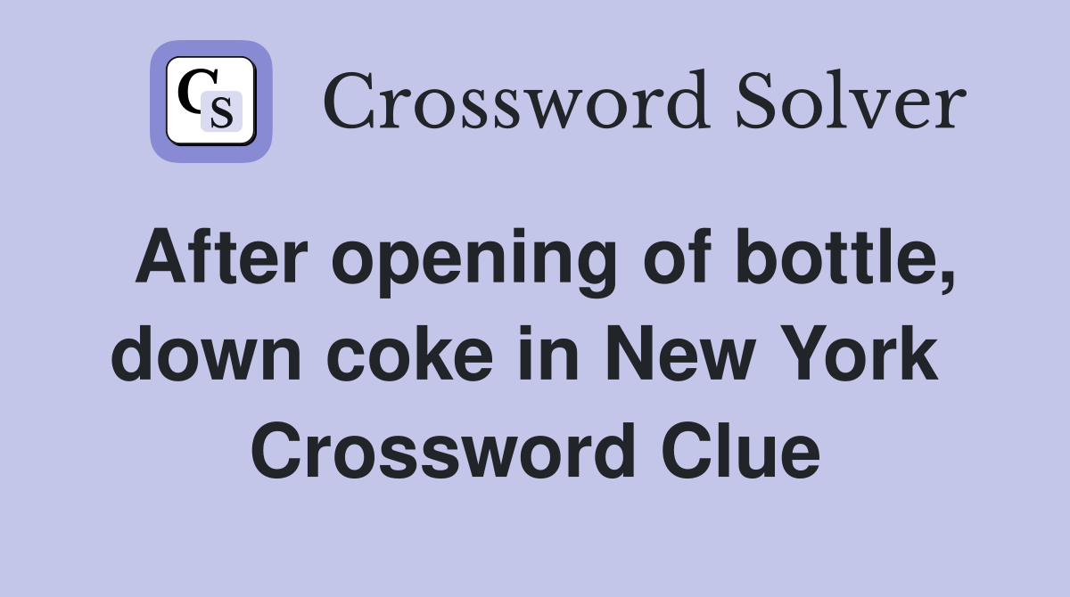 After opening of bottle, down coke in New York  Crossword Clue