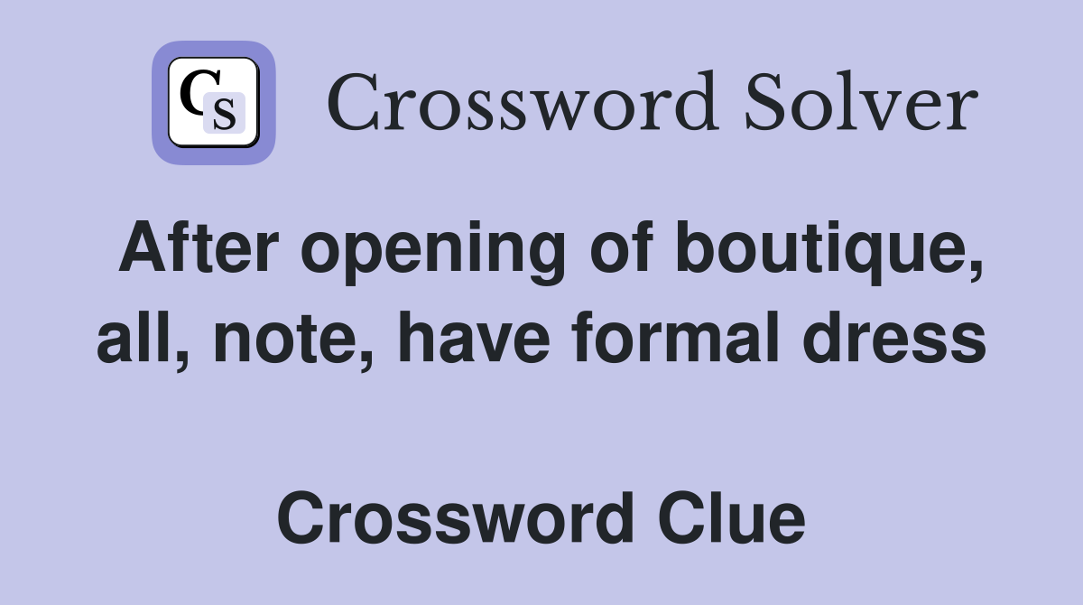 After opening of boutique, all, note, have formal dress  Crossword Clue