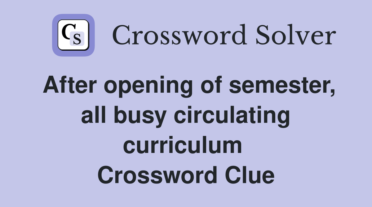 After opening of semester, all busy circulating curriculum  Crossword Clue