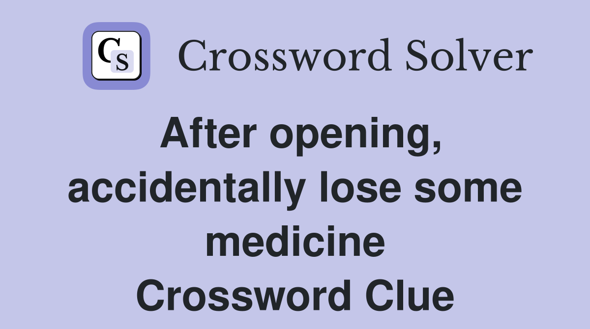 After opening, accidentally lose some medicine Crossword Clue