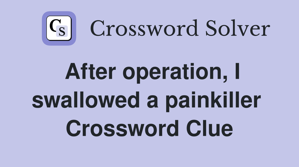 After operation, I swallowed a painkiller  Crossword Clue