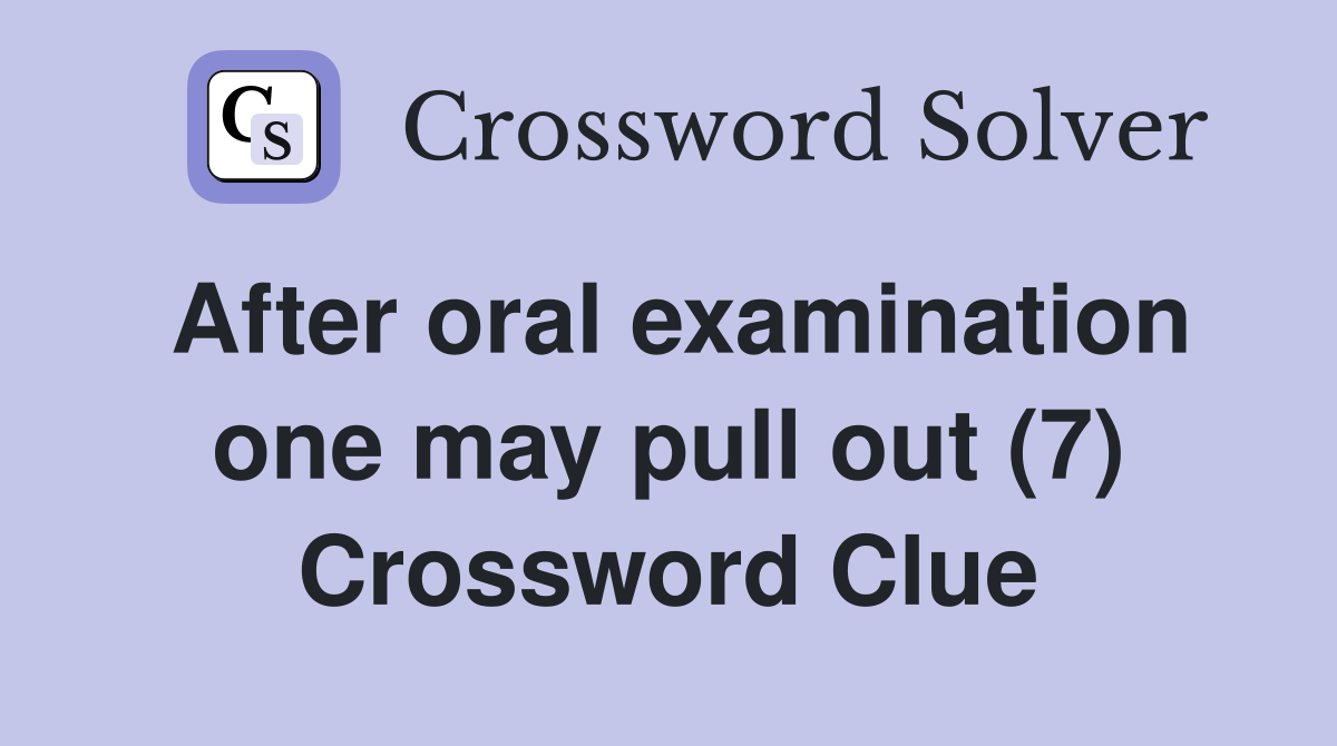 After oral examination one may pull out (7) Crossword Clue
