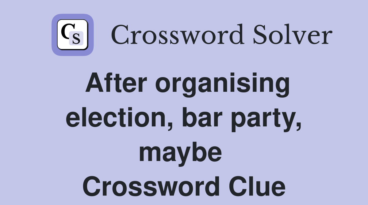 After organising election, bar party, maybe  Crossword Clue