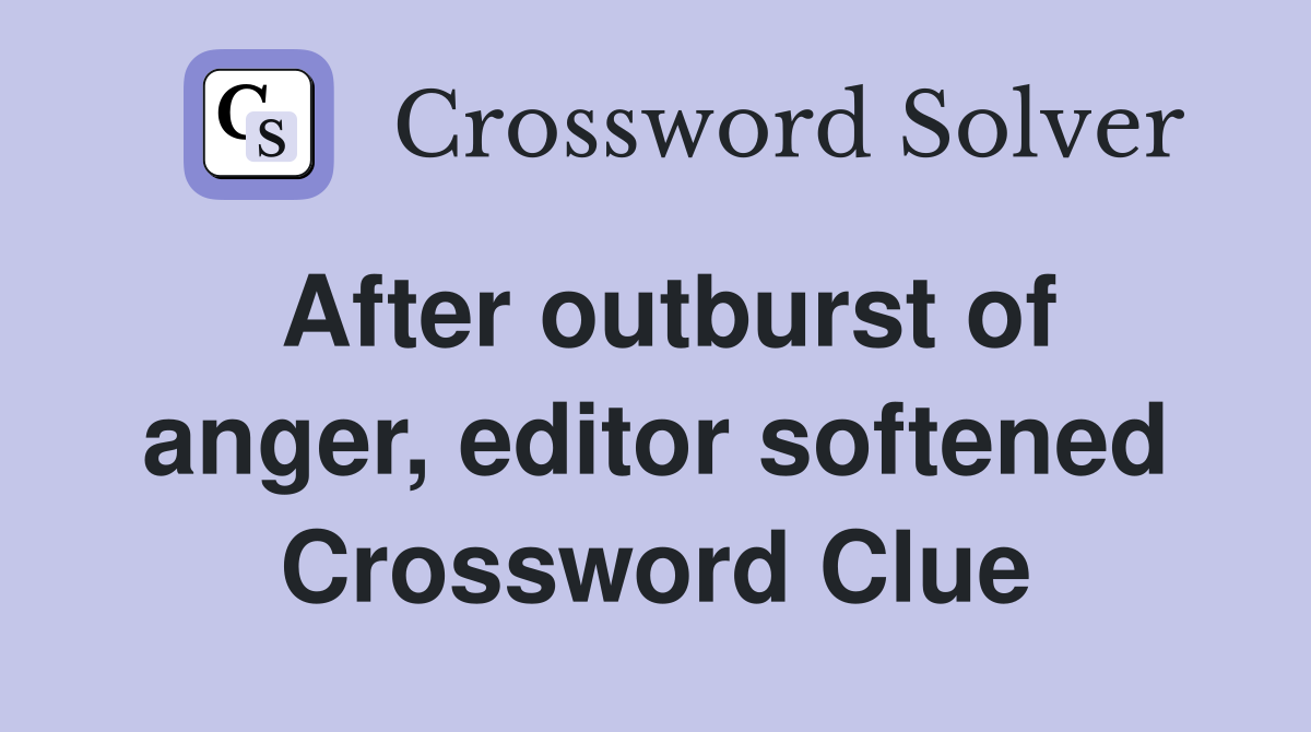 After outburst of anger, editor softened Crossword Clue
