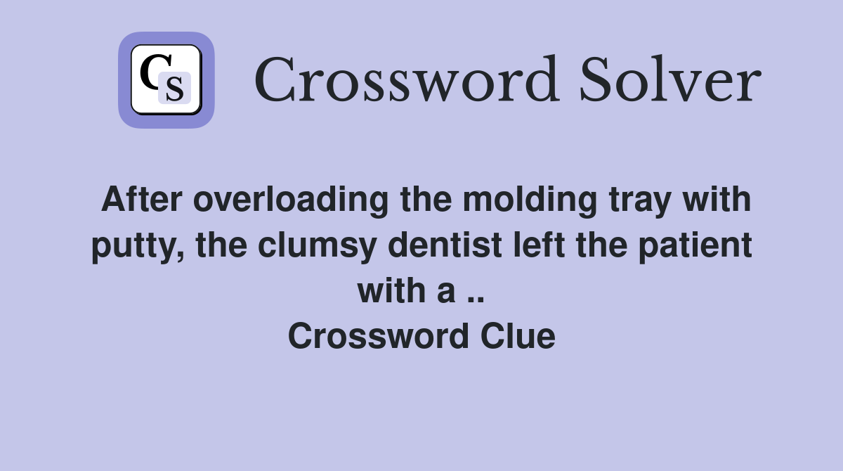 After overloading the molding tray with putty, the clumsy dentist left the patient with a .. Crossword Clue