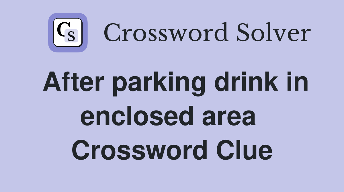 After parking drink in enclosed area  Crossword Clue