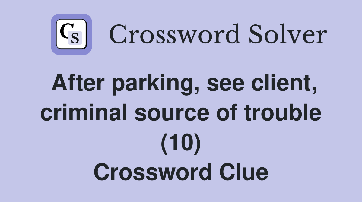 After parking, see client, criminal source of trouble (10) Crossword Clue