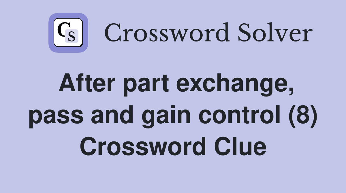 After part exchange, pass and gain control (8) Crossword Clue