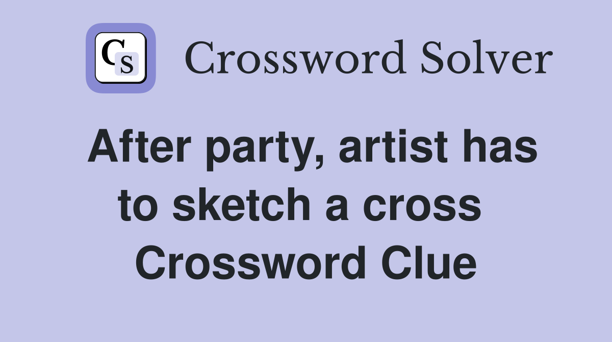 After party, artist has to sketch a cross  Crossword Clue