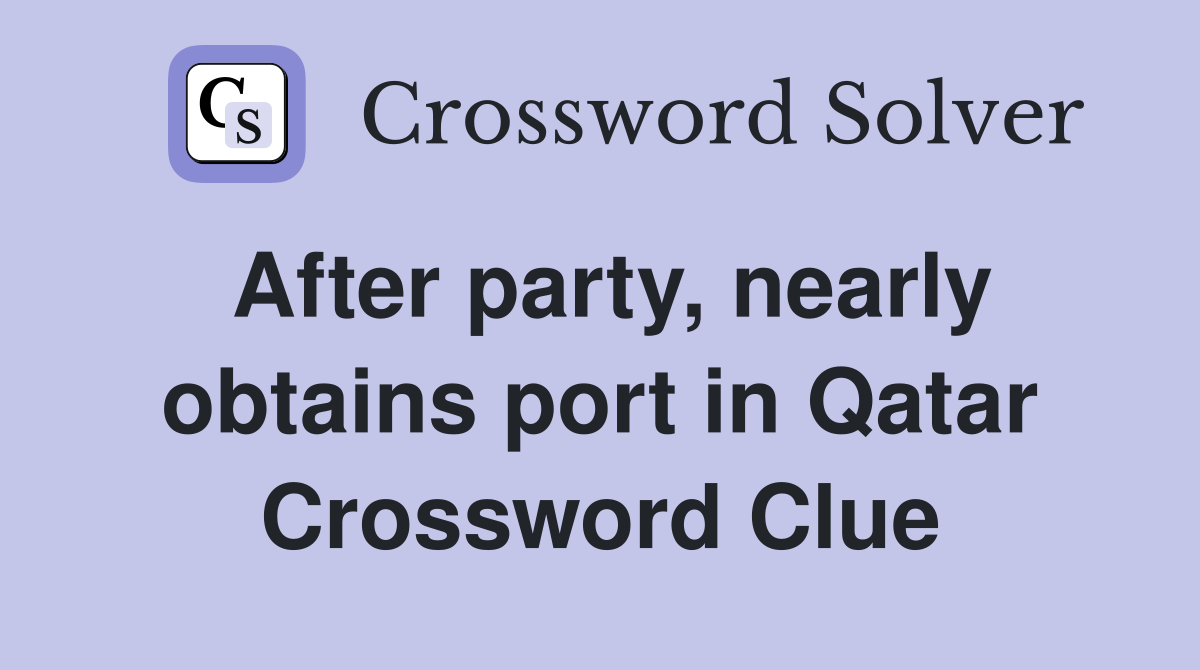 After party, nearly obtains port in Qatar Crossword Clue