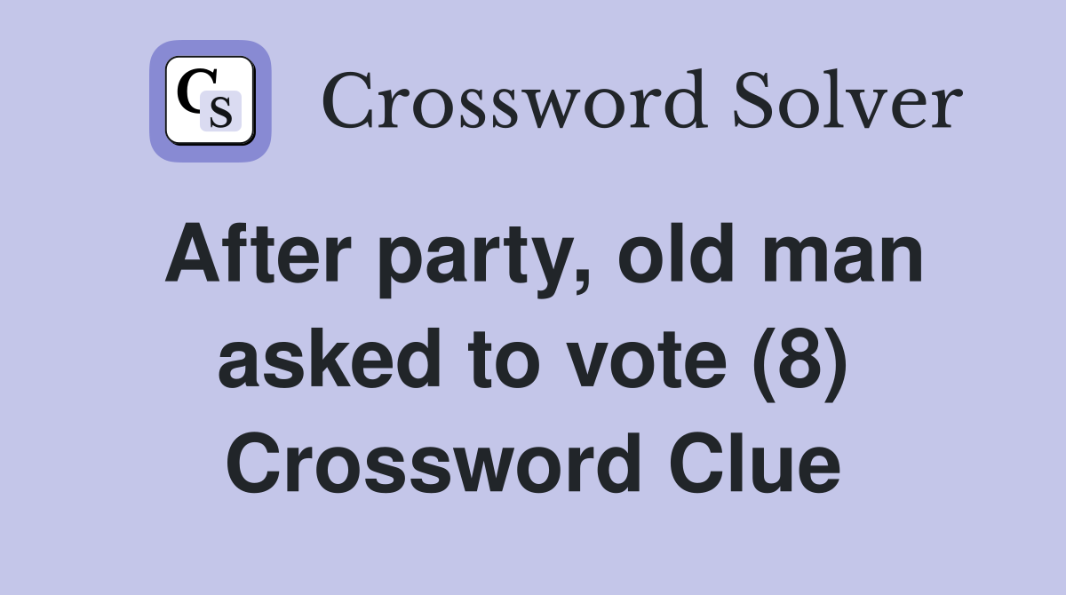 After party, old man asked to vote (8) Crossword Clue