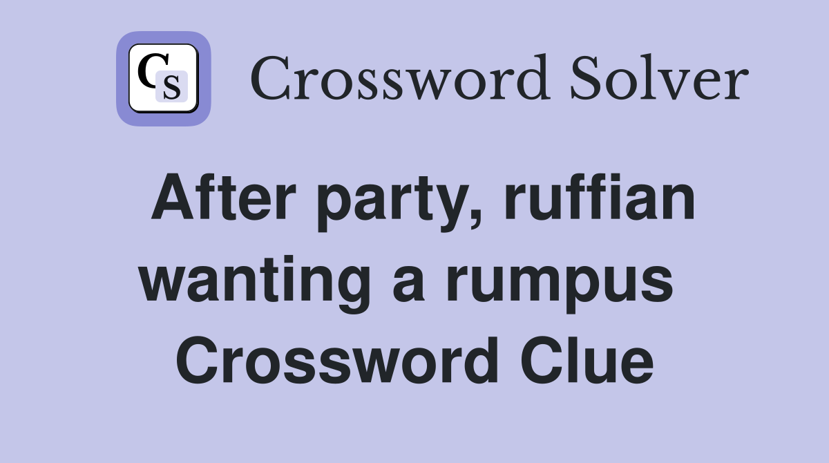 After party, ruffian wanting a rumpus  Crossword Clue