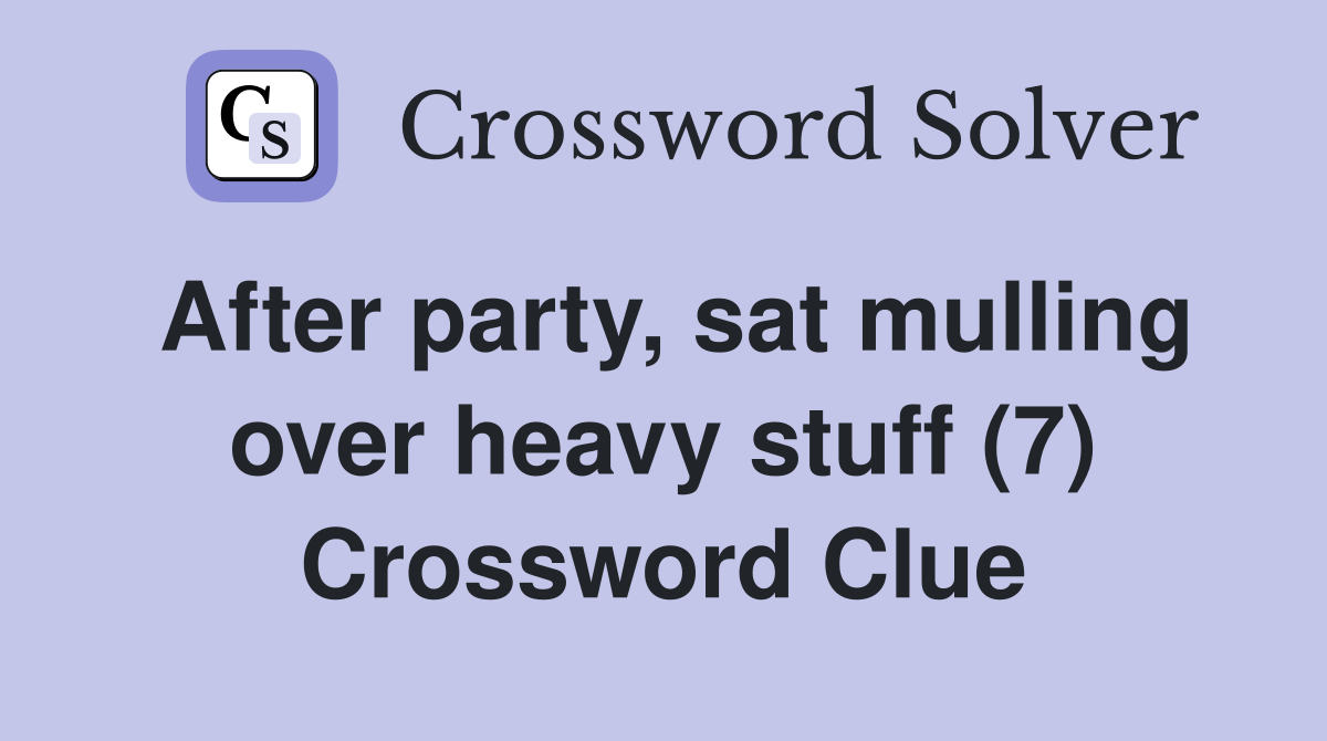 After party, sat mulling over heavy stuff (7) Crossword Clue