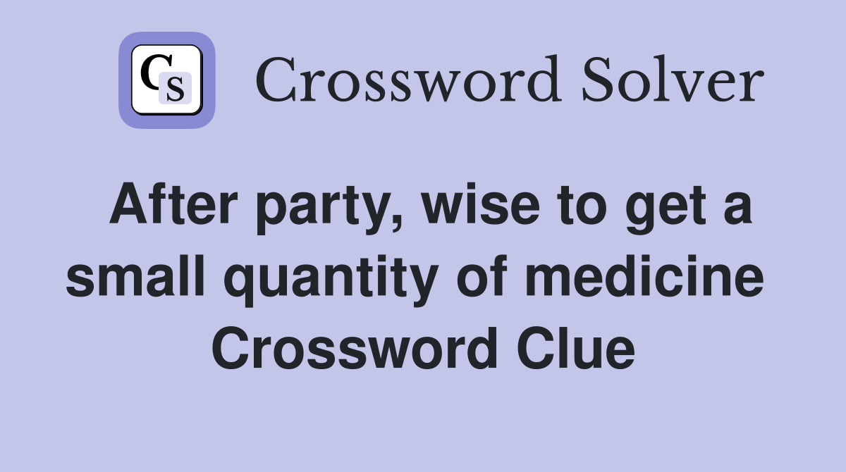 After party, wise to get a small quantity of medicine  Crossword Clue